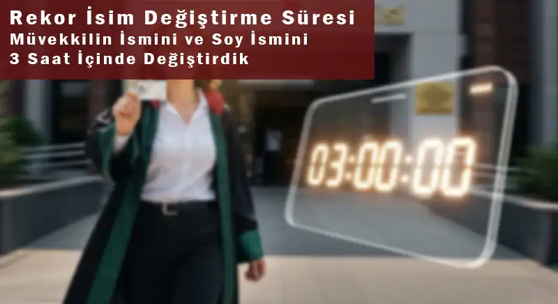 İsim Değiştirme Süresi: Müvekkilin İsmini ve Soy İsmini 3 Saat İçinde Değiştirdik