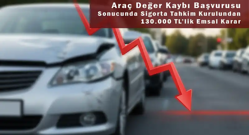 Araç Değer Kaybı Başvurusu: Sigorta Tahkim Kurulundan 130.000 TL’lik Emsal Karar